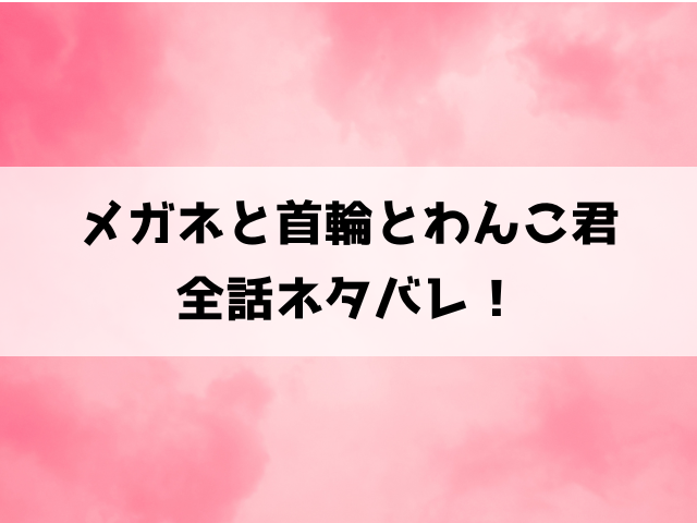 メガネと首輪とわんこ君ネタバレ！倫果とシロの関係は？結末はどうなる？